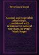 Animal and vegetable physiology, considered with reference to natural theology, by Peter Mark Roget, Peter Mark Roget 