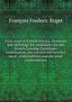 First steps in French history, literature and philology for candidates for the Scotch Leaving-Certificate examination, the various universities' local . examinations and the army examinations, Francois Frederic Roget 