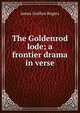 The Goldenrod lode; a frontier drama in verse, James Grafton Rogers 