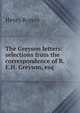 The Greyson letters: selections from the correspondence of R.E.H. Greyson, esq., Henry Rogers 