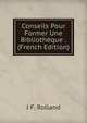 Conseils Pour Former Une Bibliotheque . (French Edition), J F. Rolland 