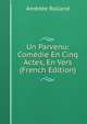 Un Parvenu: Comedie En Cinq Actes, En Vers (French Edition), Amedee Rolland 