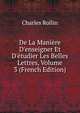 De La Mani?re D'enseigner Et D'?tudier Les Belles Lettres, Volume 3 (French Edition), Charles Rollin 