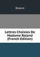 Lettres Choisies De Madame Roland (French Edition), Roland 
