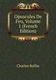 Opuscules De Feu, Volume 1 (French Edition), Charles Rollin 