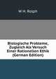 Biologische Probleme, Zugleich Als Versuch Einer Rationellen Ethik (German Edition), W H. Rolph 