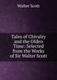 Tales of Chivalry and the Olden Time: Selected from the Works of Sir Walter Scott, Walter Scott 