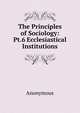 The Principles of Sociology: Pt.6 Ecclesiastical Institutions, Anonymous 