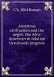 American civilization and the negro; the Afro-American in relation to national progress, C b. 1864 Roman 