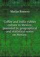 Coffee and india-rubber culture in Mexico; preceded by geographical and statistical notes on Mexico;, Matias Romero 