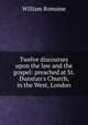 Twelve discourses upon the law and the gospel: preached at St. Dunstan's Church, in the West, London, William Romaine 