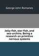 Jelly-fish, star-fish, and sea-urchins. Being a research on primitive nervous systems, Romanes, George John 