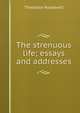 The strenuous life; essays and addresses, Theodore Roosevelt 