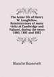 The home life of Henry W. Longfellow. Reminiscences of many visits at Cambridge and Nahant, during the years 1880, 1881 and 1882, Blanche Roosevelt 