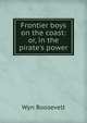 Frontier boys on the coast: or, in the pirate's power, Wyn Roosevelt 