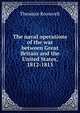 The naval operations of the war between Great Britain and the United States, 1812-1815, Theodore Roosevelt 