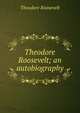 Theodore Roosevelt; an autobiography, Theodore Roosevelt 