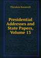 Presidential Addresses and State Papers, Volume 13, Theodore Roosevelt 