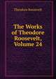 The Works of Theodore Roosevelt, Volume 24, Theodore Roosevelt 