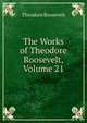 The Works of Theodore Roosevelt, Volume 21, Theodore Roosevelt 