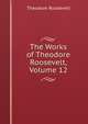The Works of Theodore Roosevelt, Volume 12, Theodore Roosevelt 