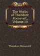 The Works of Theodore Roosevelt, Volume 10, Theodore Roosevelt 