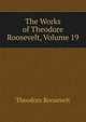 The Works of Theodore Roosevelt, Volume 19, Theodore Roosevelt 