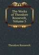 The Works of Theodore Roosevelt, Volume 5, Theodore Roosevelt 