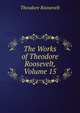The Works of Theodore Roosevelt, Volume 15, Theodore Roosevelt 