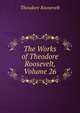The Works of Theodore Roosevelt, Volume 26, Theodore Roosevelt 