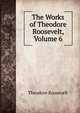 The Works of Theodore Roosevelt, Volume 6, Theodore Roosevelt 