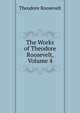 The Works of Theodore Roosevelt, Volume 4, Theodore Roosevelt 