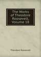 The Works of Theodore Roosevelt, Volume 18, Theodore Roosevelt 