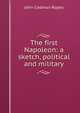 The first Napoleon: a sketch, political and military, John Codman Ropes 