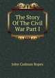 The Story Of The Civil War Part I, John Codman Ropes 