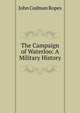 The Campaign of Waterloo: A Military History, John Codman Ropes 