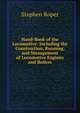 Hand-Book of the Locomotive: Including the Construction, Running, and Management of Locomotive Engines and Boilers, Stephen Roper 