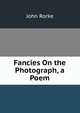 Fancies On the Photograph, a Poem, John Rorke 