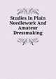 Studies In Plain Needlework And Amateur Dressmaking, 
