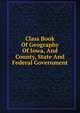 Class Book Of Geography Of Iowa, And County, State And Federal Government, 