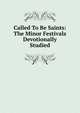 Called To Be Saints: The Minor Festivals Devotionally Studied, 
