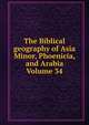 The Biblical geography of Asia Minor, Phoenicia, and Arabia Volume 34, 