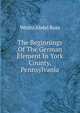 The Beginnings Of The German Element In York County, Pennsylvania, Wentz Abdel Ross 