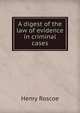 A digest of the law of evidence in criminal cases, Henry Roscoe 