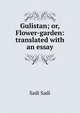 Gulistan; or, Flower-garden: translated with an essay, Sadi Sadi 