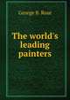 The world's leading painters, George B. Rose 