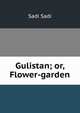 Gulistan; or, Flower-garden, Sadi Sadi 