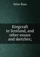 Kingcraft in Scotland, and other essays and sketches;, Peter Ross 