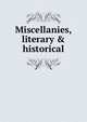 Miscellanies, literary & historical, 