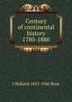 Century of continental history 1780-1880, J Holland 1855-1942 Rose 